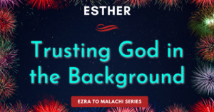 Esther-Trusting God in the Background-Ezra to Malachi / fear to faith series