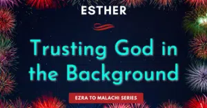 Esther-Trusting God in the Background-Ezra to Malachi / fear to faith series
