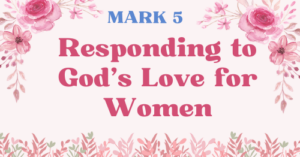Mark 5-Responding to God’s Love for Women—Mark blog series