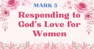 Mark 5-Responding to God’s Love for Women—Mark blog series