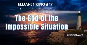 Elijah-The God of the Impossible Situation • 1 Kings 17