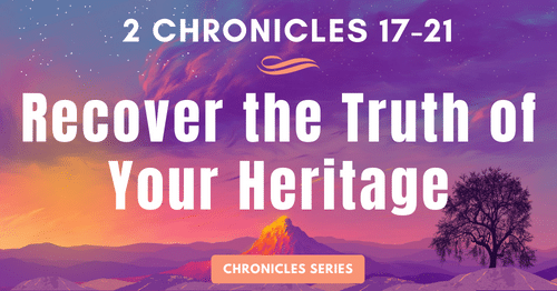 2 Chronicles 17-21: Recover the Truth of Your Heritage-Jehoshaphat-Chronicles Series Blogs