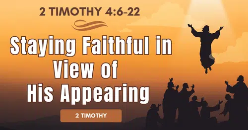 2 Timothy 4.6-22 • Staying Faithful in View of His Appearing