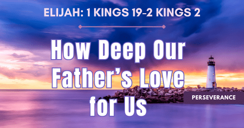 Elijah: 1 Kings 19-2 Kings 2 • How Deep Our Father's Love for Us