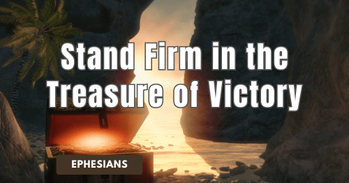 Ephesians • Stand Firm in the Treasure of Victory