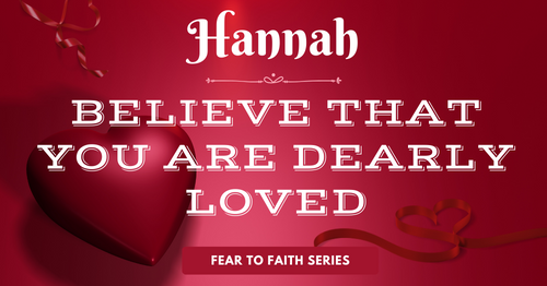 Hannah-believe that you are dearly loved-fear to faith series