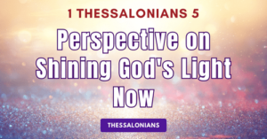 1 Thessalonians 5-Perspective on Shining God's Light Now