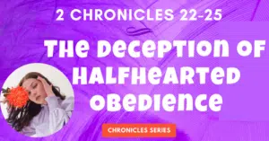 2 Chronicles 22-25: The Deception of Halfhearted Obedience-Joash-Chronicles Series Blogs
