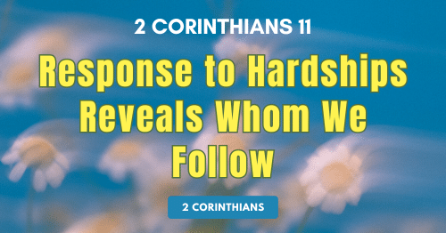 2 Corinthians 11-Response to Hardships Reveals Whom We Follow