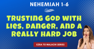 Nehemiah 1-6-Trusting God with lies, danger, and a really hard job-Ezra to Malachi blog series