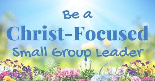 Be A Christ-Focused Small Group Leader-A handbook for leading a women's small group