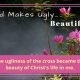 God makes ugly beautiful-crucifixion-the ugliness of the cross becomes the beauty of Christ in us