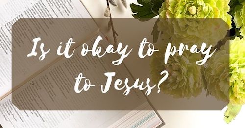 Is it okay to pray to Jesus by Melanie Newton
