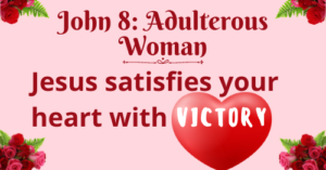 John 8: Adulterous Woman-Jesus satisfies your heart with victory