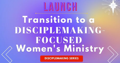 Lifestyle disciplemaking LAUNCH-transition to a disciplemaking-focused women's ministry