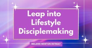 Leap into Lifestyle Disciplemaking Retreat with Melanie Newton-Take others with you as you follow Christ