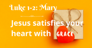 Luke 1-2: Mary-Jesus satisfies your heart with grace