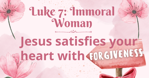 Luke 7: Immoral Woman-Jesus satisfies your heart with forgiveness