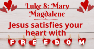 Luke 8: Mary Magdalene-Jesus satisfies your heart with freedom