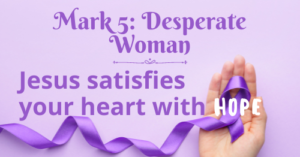 Mark 5: Desperate Woman-Jesus satisfies your heart with hope