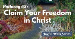 Pathway 5-Claim your freedom in Christ-Joyful Walk series