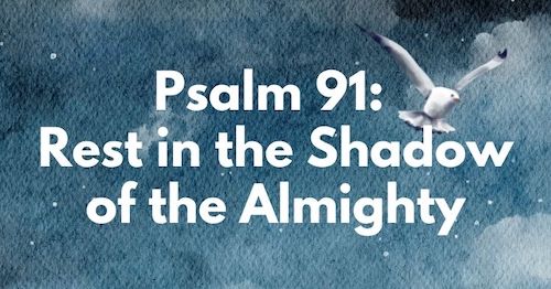 Psalm 91-Rest in the Shadow of the Almighty blog by Melanie Newton
