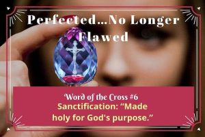 Perfected-no longer flawed-sanctification-word of the cross 6