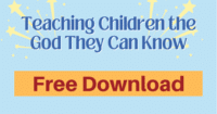 Teaching Children the God They Can Know lessons for children about God's character-Free download for personal use or to evaluate for your group