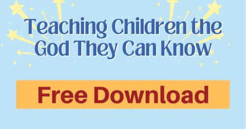 Teaching Children the God They Can Know lessons for children about God's character-Free download for personal use or to evaluate for your group