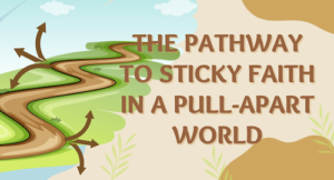 The Pathway to Sticky Faith in a Pull-Apart World